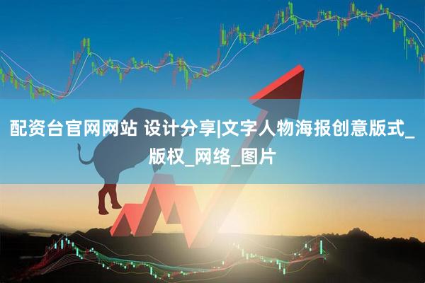 配资台官网网站 设计分享|文字人物海报创意版式_版权_网络_图片