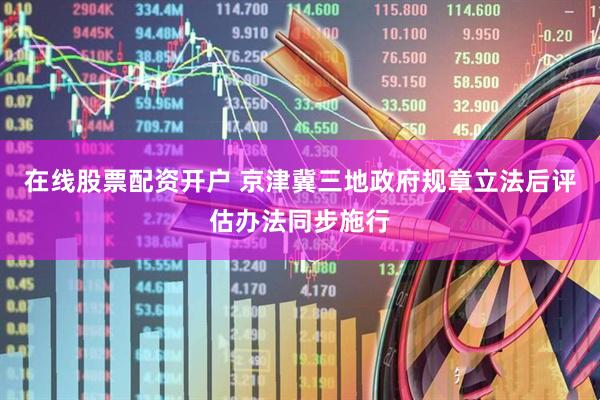 在线股票配资开户 京津冀三地政府规章立法后评估办法同步施行
