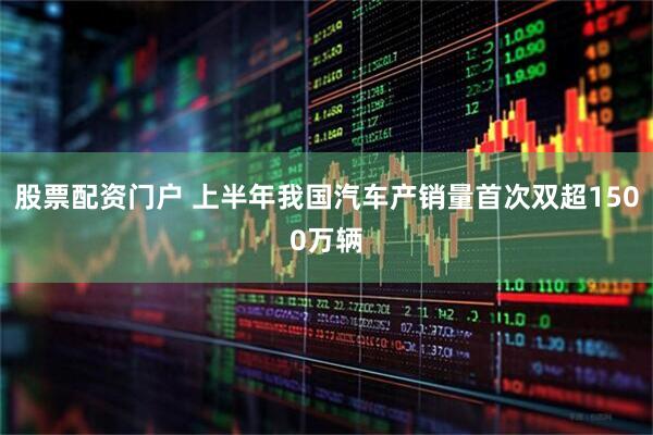 股票配资门户 上半年我国汽车产销量首次双超1500万辆