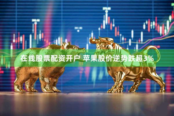 在线股票配资开户 苹果股价逆势跌超3%