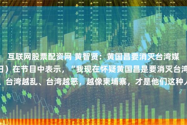互联网股票配资网 黄智贤：黄国昌要消灭台湾媒体人黄智贤今天（14日）在节目中表示，“我现在怀疑黄国昌是要消灭台湾，他要消灭台湾的善。台湾越乱、台湾越恶，越像柬埔寨，才是他们这种人，得到利益的最佳方程式。”黄国昌没有任何官职，没有掌握任何公权力，有这么大能力？这不搞笑吗？