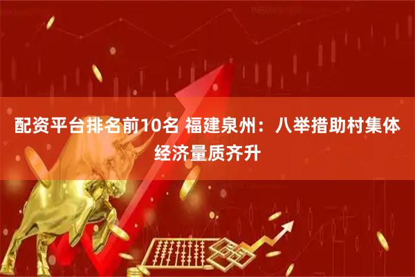 配资平台排名前10名 福建泉州：八举措助村集体经济量质齐升