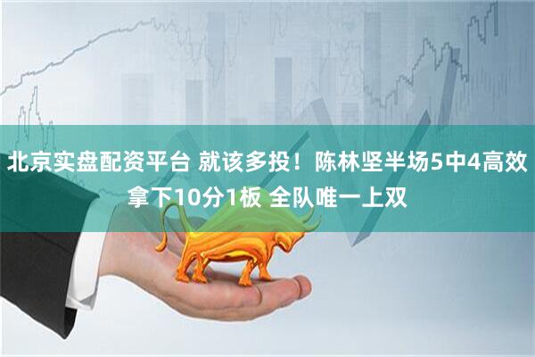 北京实盘配资平台 就该多投！陈林坚半场5中4高效拿下10分1板 全队唯一上双